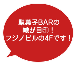 駄菓子BARの幟が目印！
フジノビルの4Fです！